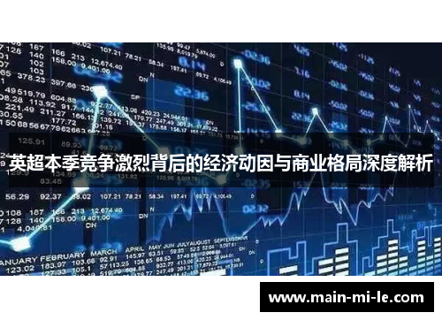 英超本季竞争激烈背后的经济动因与商业格局深度解析 英超本季竞争激烈背后的经济动因与商业格局深度解析