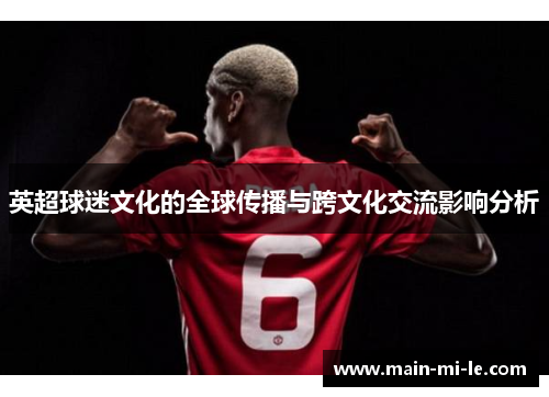 英超球迷文化的全球传播与跨文化交流影响分析 英超球迷文化的全球传播与跨文化交流影响分析
