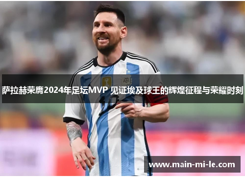 萨拉赫荣膺2024年足坛MVP 见证埃及球王的辉煌征程与荣耀时刻