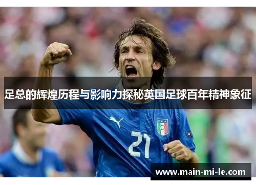 足总的辉煌历程与影响力探秘英国足球百年精神象征 足总的辉煌历程与影响力探秘英国足球百年精神象征
