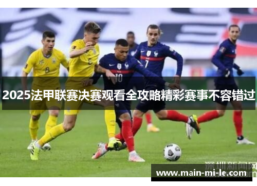 2025法甲联赛决赛观看全攻略精彩赛事不容错过