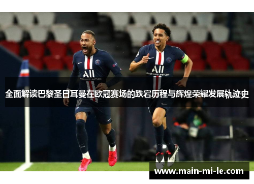全面解读巴黎圣日耳曼在欧冠赛场的跌宕历程与辉煌荣耀发展轨迹史