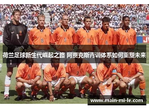 荷兰足球新生代崛起之路 阿贾克斯青训体系如何重塑未来