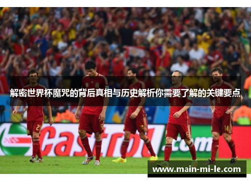 解密世界杯魔咒的背后真相与历史解析你需要了解的关键要点 解密世界杯魔咒的背后真相与历史解析你需要了解的关键要点