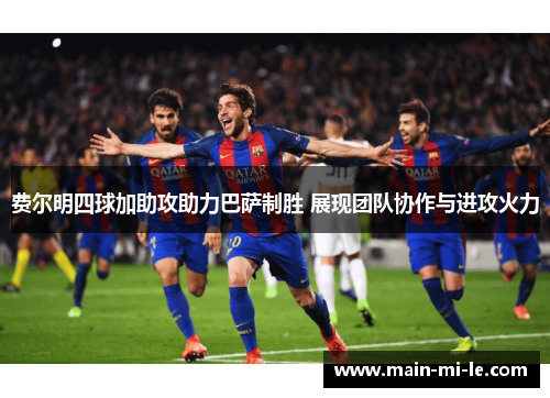 费尔明四球加助攻助力巴萨制胜 展现团队协作与进攻火力 费尔明四球加助攻助力巴萨制胜 展现团队协作与进攻火力