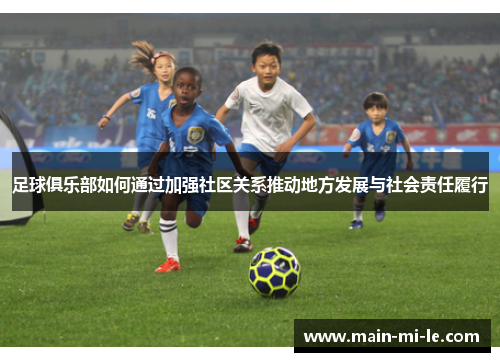足球俱乐部如何通过加强社区关系推动地方发展与社会责任履行 足球俱乐部如何通过加强社区关系推动地方发展与社会责任履行