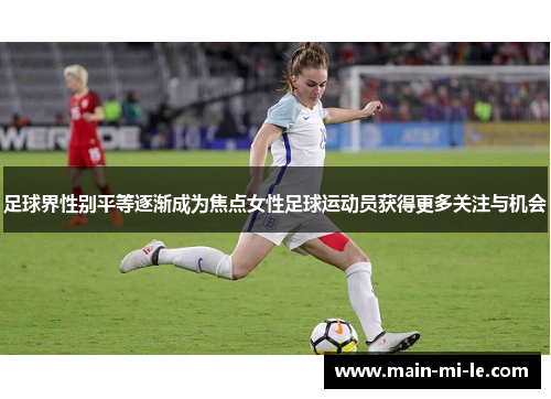 足球界性别平等逐渐成为焦点女性足球运动员获得更多关注与机会 足球界性别平等逐渐成为焦点女性足球运动员获得更多关注与机会