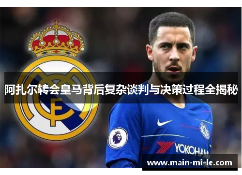 阿扎尔转会皇马背后复杂谈判与决策过程全揭秘 阿扎尔转会皇马背后复杂谈判与决策过程全揭秘