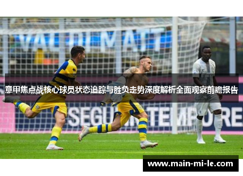 意甲焦点战核心球员状态追踪与胜负走势深度解析全面观察前瞻报告