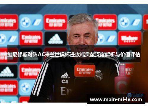 维尼修斯对阵AC米兰世俱杯进攻端贡献深度解析与价值评估