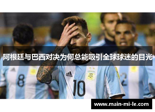 阿根廷与巴西对决为何总能吸引全球球迷的目光