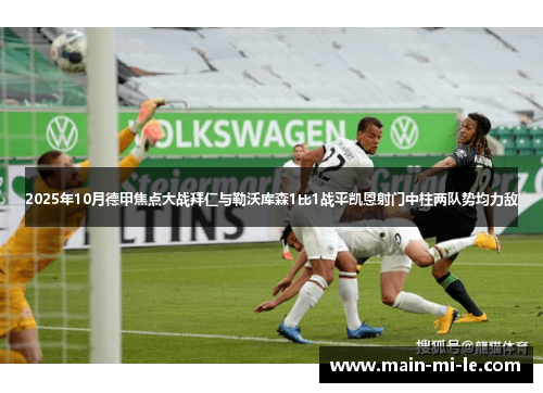 2025年10月德甲焦点大战拜仁与勒沃库森1比1战平凯恩射门中柱两队势均力敌