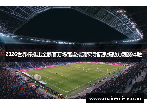 2026世界杯推出全新官方场馆虚拟现实导航系统助力观赛体验