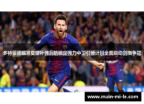 多特蒙德瞄准夏窗补强后防锁定强力中卫引援计划全面启动剑指争冠