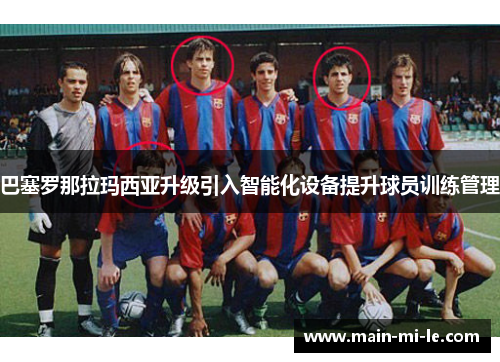 巴塞罗那拉玛西亚升级引入智能化设备提升球员训练管理 巴塞罗那拉玛西亚升级引入智能化设备提升球员训练管理