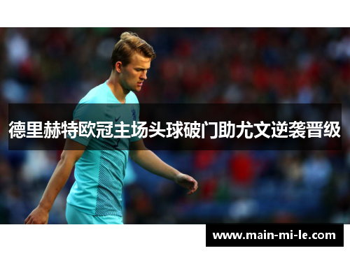 德里赫特欧冠主场头球破门助尤文逆袭晋级 德里赫特欧冠主场头球破门助尤文逆袭晋级