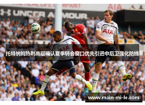 托特纳姆热刺高层确认夏季转会窗口优先引进中后卫强化防线 托特纳姆热刺高层确认夏季转会窗口优先引进中后卫强化防线