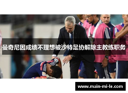 曼奇尼因成绩不理想被沙特足协解除主教练职务