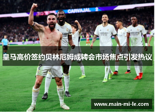 皇马高价签约贝林厄姆成转会市场焦点引发热议