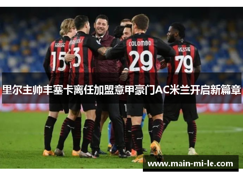 里尔主帅丰塞卡离任加盟意甲豪门AC米兰开启新篇章