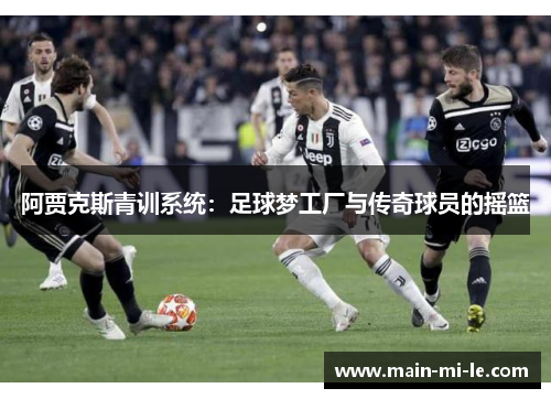 阿贾克斯青训系统：足球梦工厂与传奇球员的摇篮